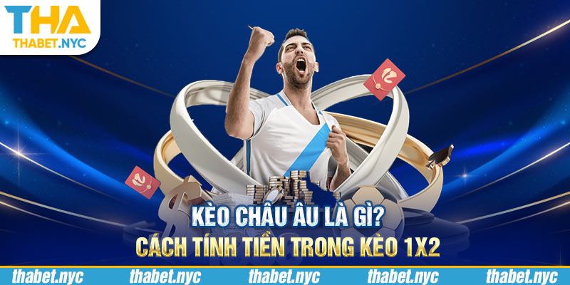 Kèo châu Âu là gì? Cách tính tiền trong kèo 1X2