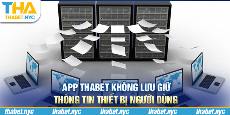 App Thabet không lưu giữ thông tin thiết bị người dùng