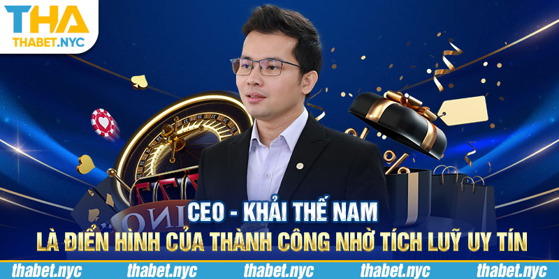 CEO - KHẢI THẾ NAM là điển hình của thành công nhờ tích luỹ uy tín