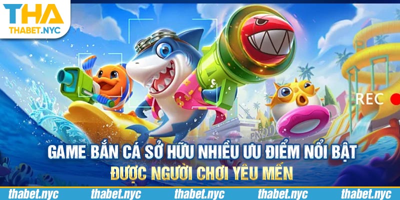 Game bắn cá sở hữu nhiều ưu điểm nổi bật được người chơi yêu mến 